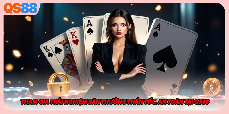 Tham gia trải nghiệm săn thưởng thần tốc, an toàn tại QS88